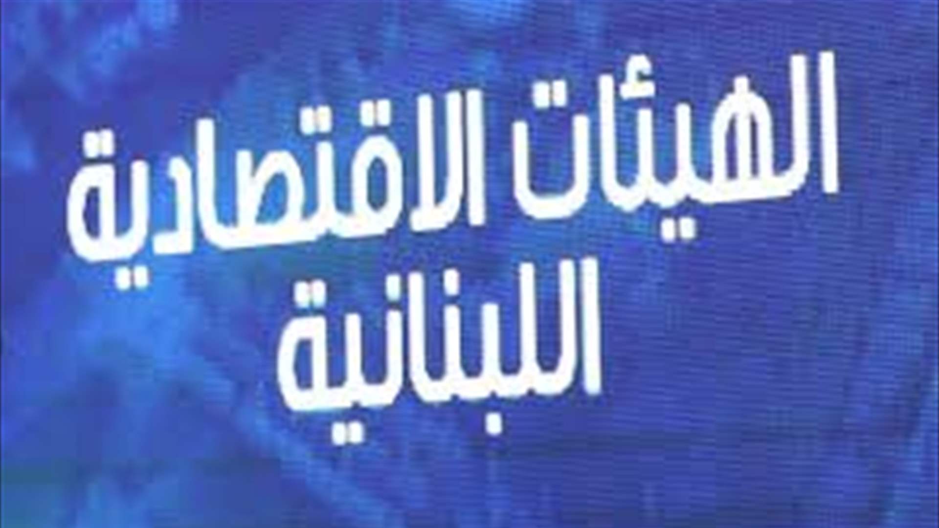 الهيئات الإقتصادية: وقف الحرب وإنتخاب رئيس وتطبيق الـ 1701 هو السبيل لتعافي البلد